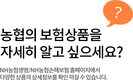 [농협의 보험상품을 자세히 알고 싶으세요?]NH농협생명/NH농협손해보험 홈페이지에서 다양한 상품의 상세정보를 확인 하실 수 있습니다.
